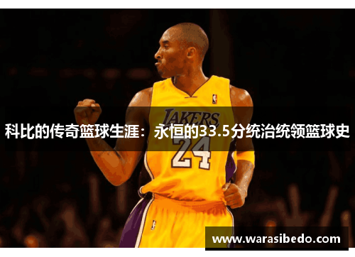 科比的传奇篮球生涯：永恒的33.5分统治统领篮球史