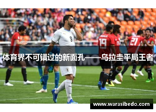 体育界不可错过的新面孔——乌拉圭平局王者