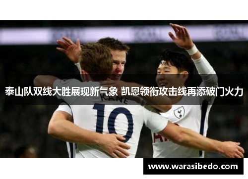 泰山队双线大胜展现新气象 凯恩领衔攻击线再添破门火力